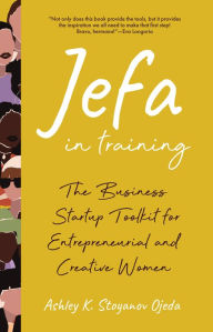 Title: Jefa in Training: The Business Startup Toolkit for Entrepreneurial and Creative Women, Author: Ashley K. Stoyanov Ojeda