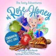 Title: The Tasty Adventures of Rose Honey: Cinnamon Apple Cake: (Rose Honey Childrens' Book), Author: Bobby Parrish