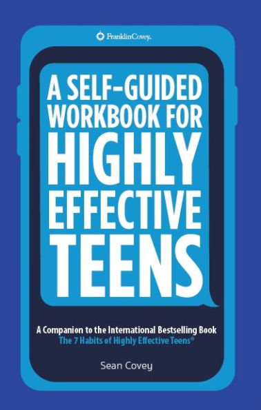 A Self-Guided Workbook for Highly Effective Teens: A Companion to the Best Selling 7 Habits of Highly Effective Teens (Gift for Teens and Tweens) (Age 10-17)