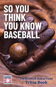 Title: So You Think You Know Baseball: The Baseball Hall of Fame Trivia Book, Author: The National Baseball Hall of Fame and Museum