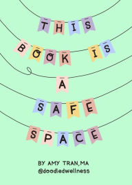 Epub ebooks for download This Book Is a Safe Space: Cute Doodles and Therapy Strategies to Support Self-Love and Wellbeing (Anxiety & Depression Self-Help) by Amy Tran, Amy Tran