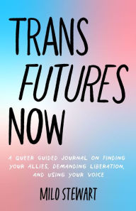 Title: Trans Futures Now: A Queer Guided Journal on Finding Your Allies, Demanding Liberation, and Using Your Voice, Author: Milo Stewart
