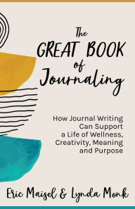 Title: The Great Book of Journaling: How Journal Writing Can Support a Life of Wellness, Creativity, Meaning and Purpose (How to Journaling Self-Help), Author: Eric Maisel PhD