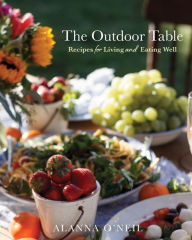 Title: The Outdoor Table: Recipes for Living and Eating Well, Author: Alanna O'Neil