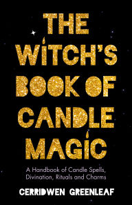Title: The Witch's Book of Candle Magic: A Handbook of Candle Spells, Divination, Rituals, and Charms (Witchcraft for Beginners, Spell Book, New Age Mysticism), Author: Cerridwen Greenleaf