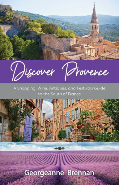 Discover Provence: A Shopping, Wine, Antiques, and Festivals Guide to the South of France (A Travel Guide to Provence, France)