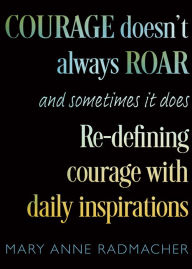 Title: Courage Doesn't Always Roar, and Sometimes It Does: Re-Defining Courage with Daily Inspirations, Author: Mary Anne Radmacher