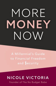 Title: More Money Now: A Millennial's Guide to Financial Freedom and Security (Budgeting Book), Author: Nicole Victoria