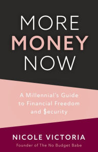 Title: More Money Now: A Millennial's Guide to Financial Freedom and Security, Author: Nicole Victoria