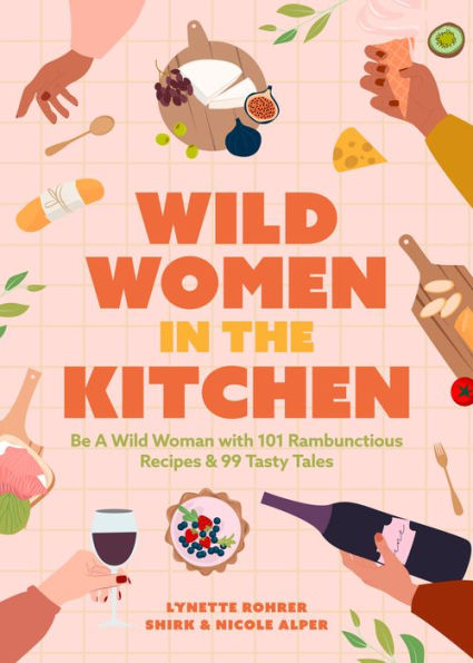 Wild Women the Kitchen: Be a Woman with 101 Rambunctious Recipes & 99 Tasty Tales (Funny Cookbook)