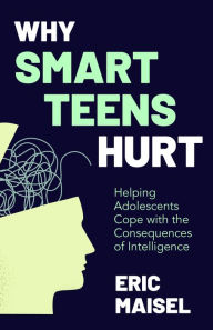 Title: Why Smart Teens Hurt: Helping Adolescents Cope with the Consequences of Intelligence, Author: Eric Maisel