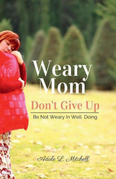 Weary Mom Don't Give Up: Be Not Weary In Well Doing