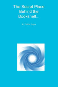 Title: The Secret Place Behind the Bookshelf..., Author: Debbie Teague