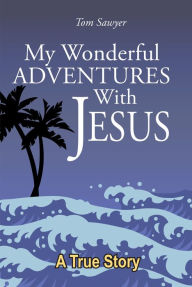 Title: My Wonderful Adventures with Jesus, Author: Tom Sawyer