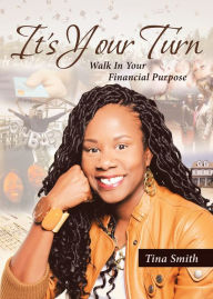 Title: It's Your Turn: Walk In Your Financial Purpose, Author: Tina Smith