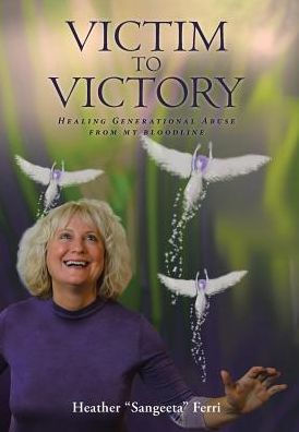 Victim To Victory: Healing Generational Abuse from My Bloodline