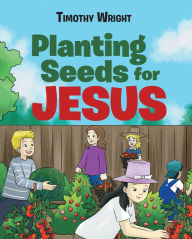 Title: Planting Seeds for Jesus, Author: Timothy Wright