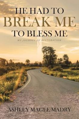 He Had to Break Me to Bless Me: My Journey of Restoration