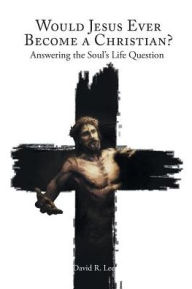 Title: Would Jesus Ever Become a Christian: Answering the Soul's Life Question, Author: David R Lee