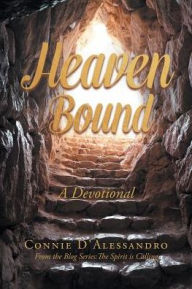 Title: Heaven Bound: A Devotional: From the Blog Series: The Spirit is Calling, Author: Connie D'Alessandro