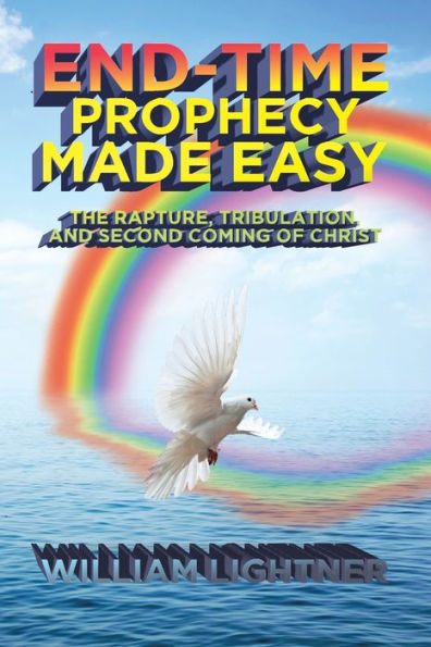 End-Time Prophecy Made Easy: The Rapture, Tribulation, and Second Coming of Christ
