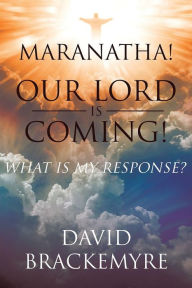 Title: Maranatha! Our Lord Is Coming!: What Is My Response?, Author: David Brackemyre