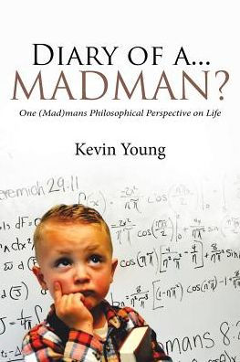 Diary of a...Madman?: One (Mad)mans Philosophical Perspective on Life