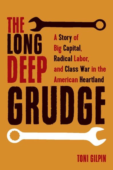 the Long Deep Grudge: A Story of Big Capital, Radical Labor, and Class War American Heartland