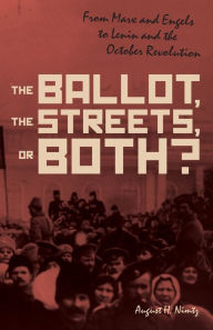 Title: The Ballot, the Streets-or Both: From Marx and Engels to Lenin and the October Revolution, Author: August H. Nimtz