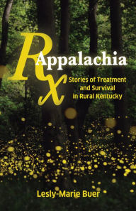 Title: Rx Appalachia: Stories of Treatment and Survival in Rural Kentucky, Author: Lesly-Marie Buer