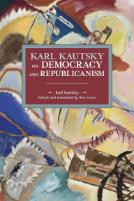 Title: Karl Kautsky on Democracy and Republicanism, Author: Karl Kautsky
