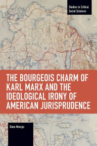 Title: The Bourgeois Charm of Karl Marx & the Ideological Irony of American Jurisprudence, Author: Dana Neacsu