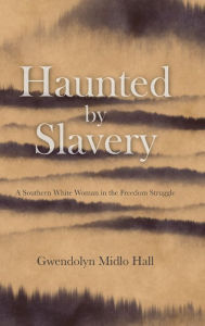 Title: Haunted by Slavery: A Memoir of a Southern White Woman in the Freedom Struggle, Author: Gwendolyn Midlo Hall