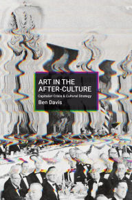 Title: Art in the After-Culture: Capitalist Crisis and Cultural Strategy, Author: Ben Davis