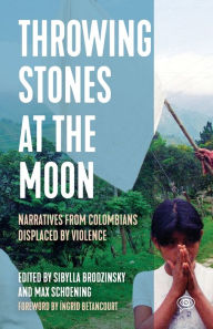 Title: Throwing Stones at the Moon: Narratives From Colombians Displaced by Violence, Author: Sibylla Brodzinsky