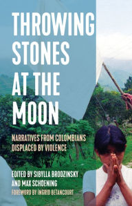 Title: Throwing Stones at the Moon: Narratives From Colombians Displaced by Violence, Author: Sibylla Brodzinsky
