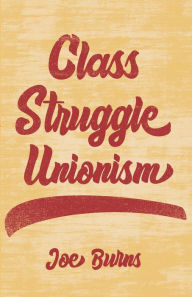 Title: Class Struggle Unionism, Author: Joe Burns