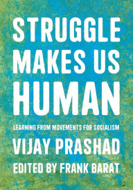 Title: Struggle Makes Us Human: Learning from Movements for Socialism, Author: Vijay Prashad