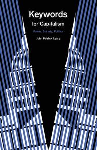 Title: Keywords for Capitalism: Power, Society, Politics, Author: John Patrick Leary