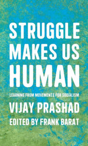 Title: Struggle Makes Us Human: Learning from Movements for Socialism, Author: Vijay Prashad