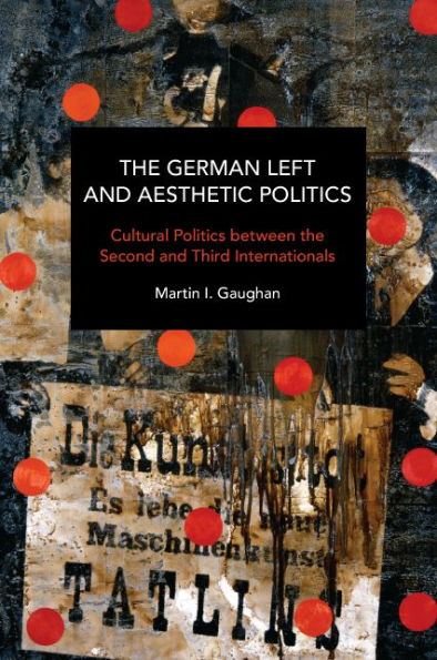 The German Left and Aesthetic Politics: Cultural Politics between the Second and Third Internationals