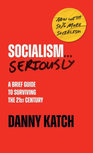 Download kindle books to ipad and iphone Socialism . . . Seriously: A Brief Guide to Surviving the 21st Century (Revised & Updated Edition) PDF RTF (English literature) 9781642598322 by Danny Katch, Danny Katch