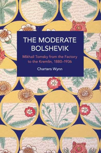 The Moderate Bolshevik: Mikhail Tomsky from Factory to Kremlin, 1880-1936