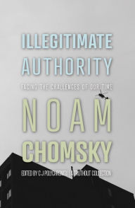 Title: Illegitimate Authority: Facing the Challenges of Our Time, Author: Noam Chomsky