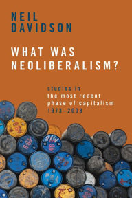 Title: What Was Neoliberalism?: Studies in the Most Recent Phase of Capitalism, 1973-2008, Author: Neil Davidson