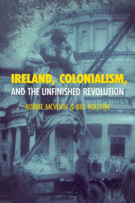 Title: Ireland, Colonialism, and the Unfinished Revolution, Author: Robbie McVeigh