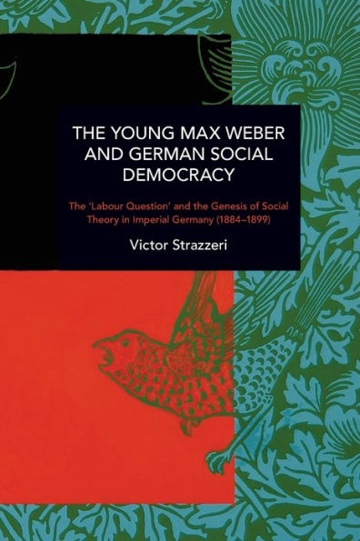 The Young Max Weber and German Social Democracy: The 'Labour Question' and the Genesis of Social Theory in Imperial Germany (1884-1899)