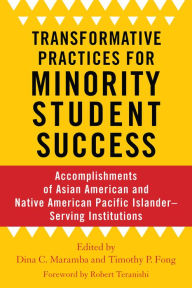 Title: Transformative Practices for Minority Student Success: Accomplishments of Asian American and Native American Pacific Islander-Serving Institutions, Author: Dina C. Maramba