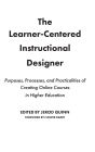 The Learner-Centered Instructional Designer: Purposes, Processes, and Practicalities of Creating Online Courses in Higher Education