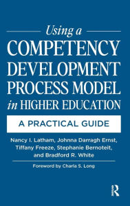Title: Using a Competency Development Process Model in Higher Education: A Practical Guide, Author: Nancy Latham
